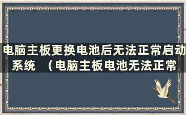 电脑主板更换电池后无法正常启动系统  （电脑主板电池无法正常启动后系统还能使用吗？）